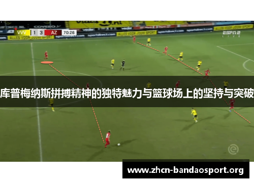 库普梅纳斯拼搏精神的独特魅力与篮球场上的坚持与突破