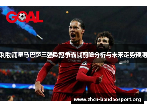 利物浦皇马巴萨三强欧冠争霸战前瞻分析与未来走势预测