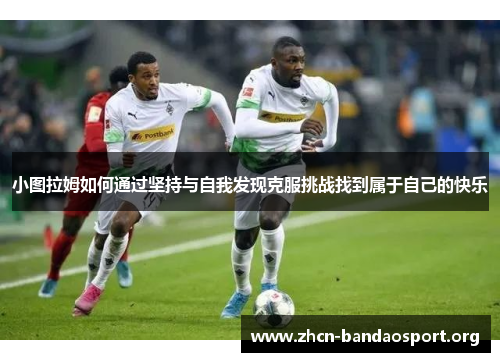 小图拉姆如何通过坚持与自我发现克服挑战找到属于自己的快乐