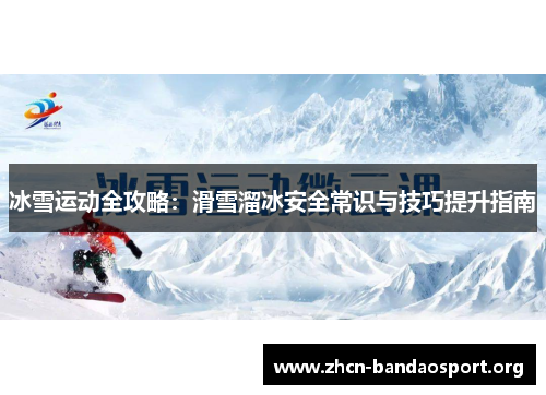 冰雪运动全攻略：滑雪溜冰安全常识与技巧提升指南