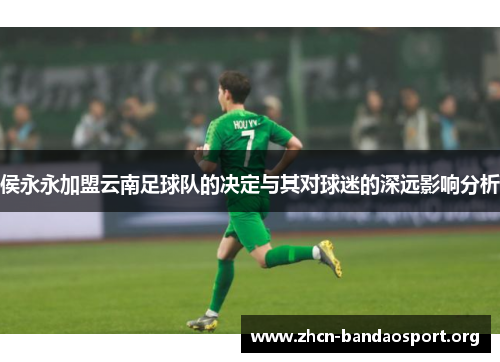 侯永永加盟云南足球队的决定与其对球迷的深远影响分析