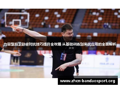 力量型后卫赵睿对抗技巧提升全攻略 从基础训练到实战应用的全面解析
