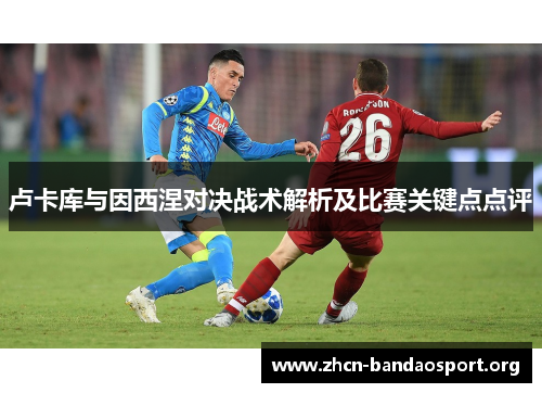 卢卡库与因西涅对决战术解析及比赛关键点点评