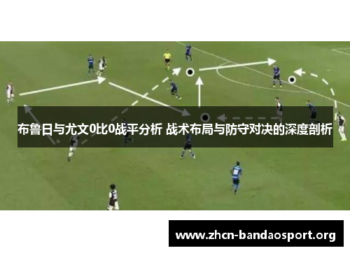 布鲁日与尤文0比0战平分析 战术布局与防守对决的深度剖析