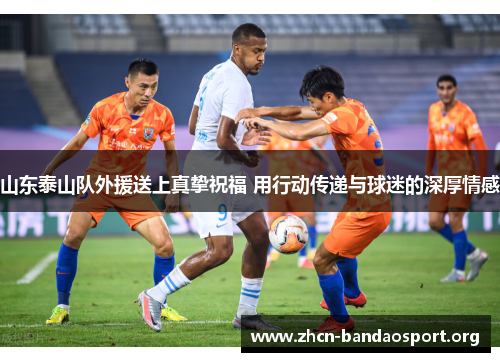 山东泰山队外援送上真挚祝福 用行动传递与球迷的深厚情感