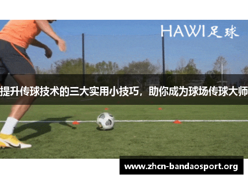 提升传球技术的三大实用小技巧，助你成为球场传球大师