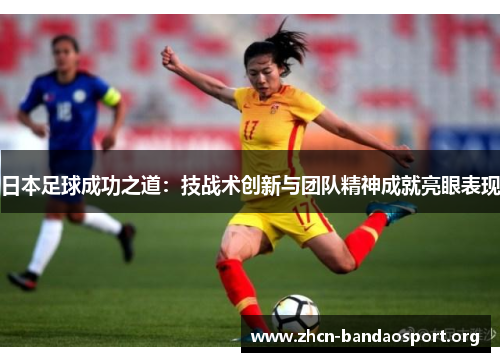日本足球成功之道：技战术创新与团队精神成就亮眼表现