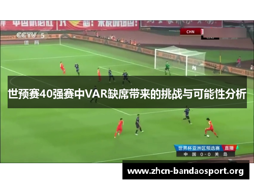 世预赛40强赛中VAR缺席带来的挑战与可能性分析