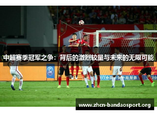 中超赛季冠军之争：背后的激烈较量与未来的无限可能