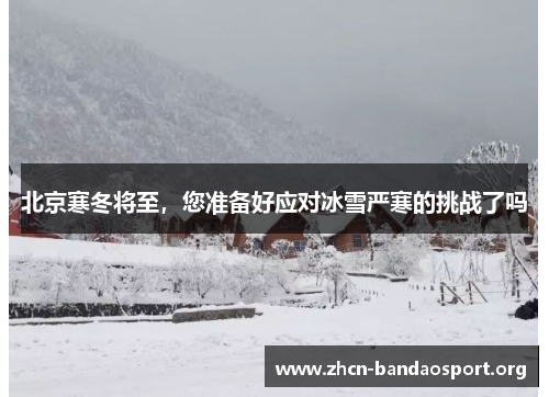 北京寒冬将至，您准备好应对冰雪严寒的挑战了吗