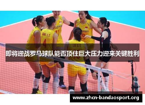 即将迎战罗马球队能否顶住巨大压力迎来关键胜利