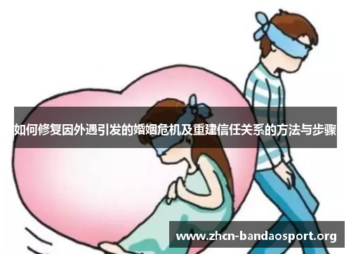 如何修复因外遇引发的婚姻危机及重建信任关系的方法与步骤