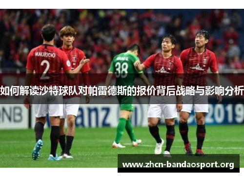 如何解读沙特球队对帕雷德斯的报价背后战略与影响分析