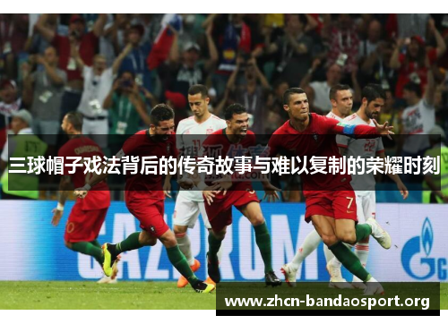 三球帽子戏法背后的传奇故事与难以复制的荣耀时刻