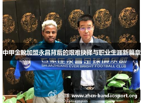 中甲金靴加盟永昌背后的艰难抉择与职业生涯新篇章