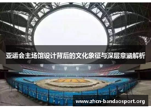 亚运会主场馆设计背后的文化象征与深层意涵解析