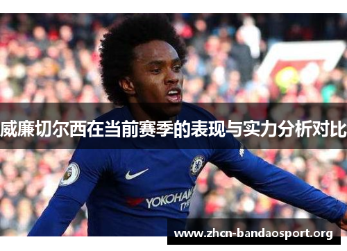 威廉切尔西在当前赛季的表现与实力分析对比