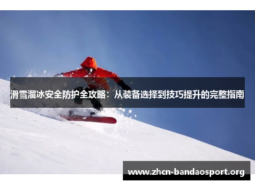 滑雪溜冰安全防护全攻略：从装备选择到技巧提升的完整指南