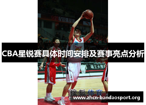 CBA星锐赛具体时间安排及赛事亮点分析