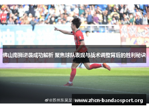 佛山南狮逆袭成功解析 聚焦球队表现与战术调整背后的胜利秘诀