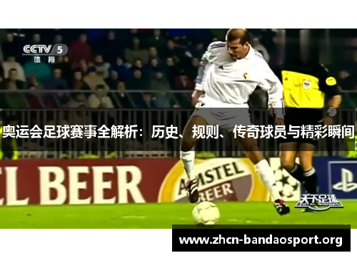 奥运会足球赛事全解析：历史、规则、传奇球员与精彩瞬间