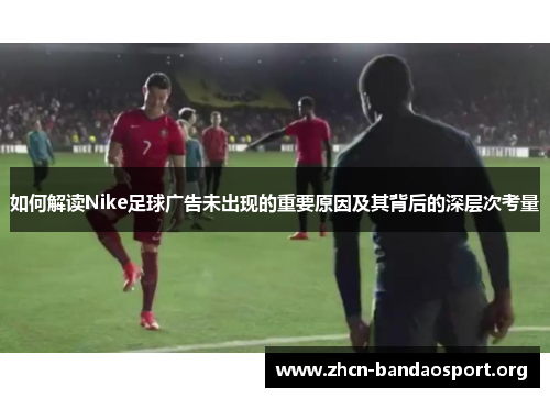如何解读Nike足球广告未出现的重要原因及其背后的深层次考量