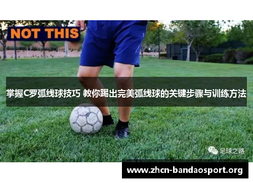 掌握C罗弧线球技巧 教你踢出完美弧线球的关键步骤与训练方法