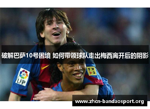 破解巴萨10号困境 如何带领球队走出梅西离开后的阴影