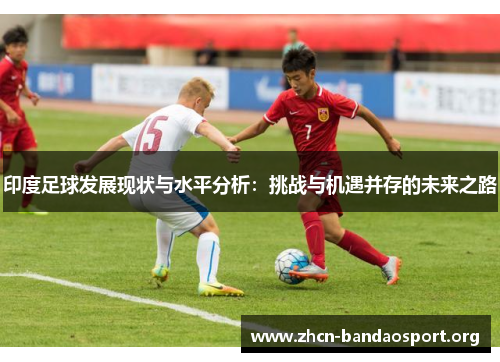 印度足球发展现状与水平分析：挑战与机遇并存的未来之路