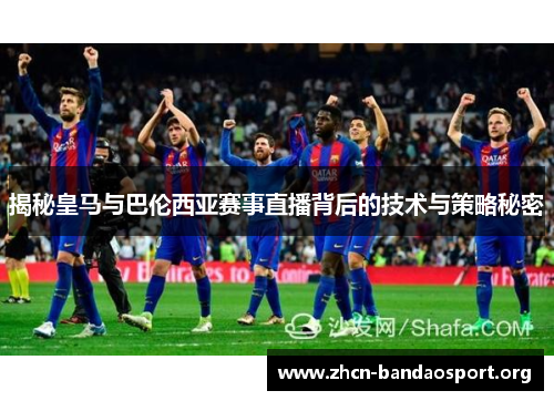 揭秘皇马与巴伦西亚赛事直播背后的技术与策略秘密