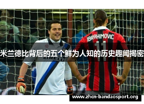 米兰德比背后的五个鲜为人知的历史趣闻揭密