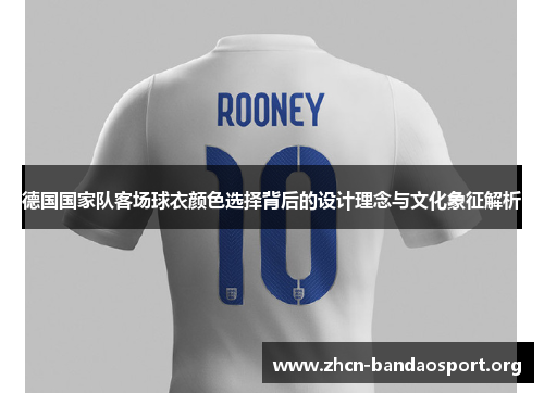 德国国家队客场球衣颜色选择背后的设计理念与文化象征解析
