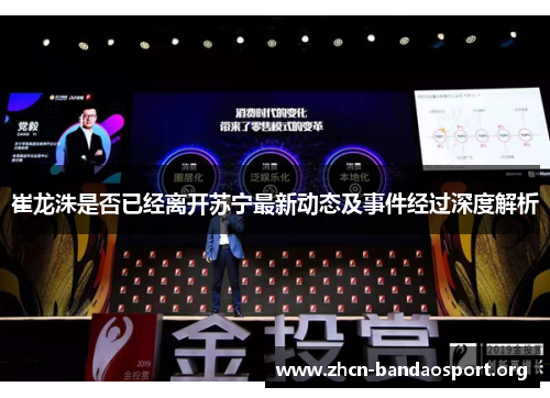 崔龙洙是否已经离开苏宁最新动态及事件经过深度解析