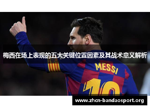 梅西在场上表现的五大关键位置因素及其战术意义解析