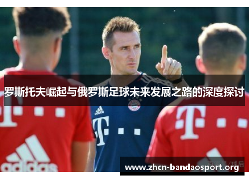 罗斯托夫崛起与俄罗斯足球未来发展之路的深度探讨