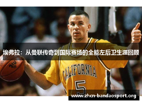 埃弗拉：从曼联传奇到国际赛场的全能左后卫生涯回顾