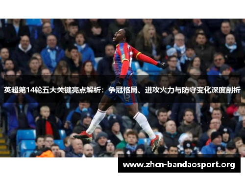 英超第14轮五大关键亮点解析：争冠格局、进攻火力与防守变化深度剖析