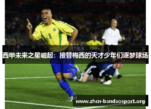 西甲未来之星崛起：接替梅西的天才少年们逐梦球场