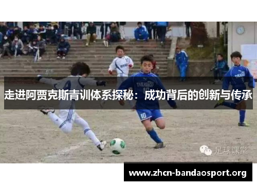 走进阿贾克斯青训体系探秘：成功背后的创新与传承