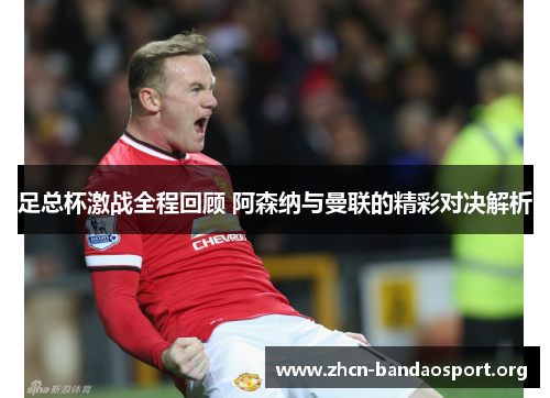 足总杯激战全程回顾 阿森纳与曼联的精彩对决解析