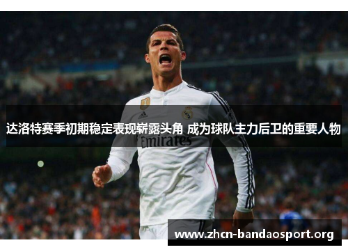 达洛特赛季初期稳定表现崭露头角 成为球队主力后卫的重要人物