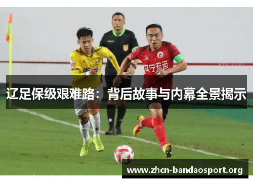 辽足保级艰难路：背后故事与内幕全景揭示