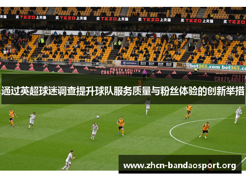通过英超球迷调查提升球队服务质量与粉丝体验的创新举措