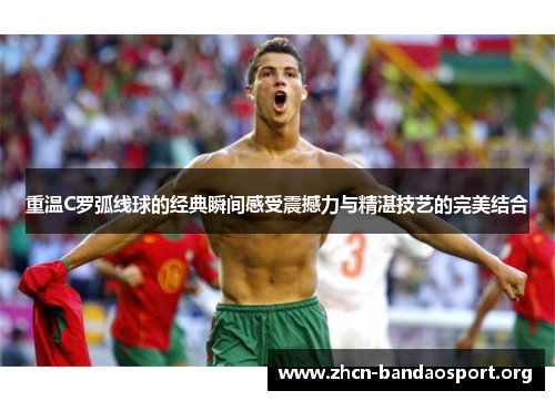 重温C罗弧线球的经典瞬间感受震撼力与精湛技艺的完美结合