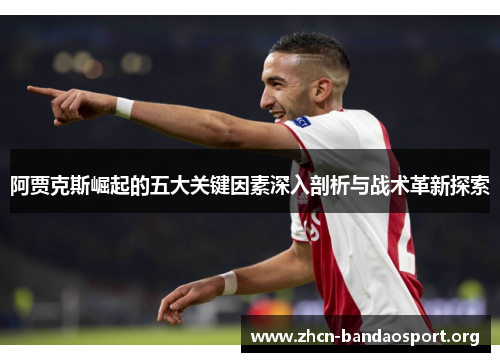 阿贾克斯崛起的五大关键因素深入剖析与战术革新探索
