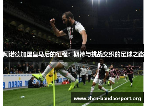 阿诺德加盟皇马后的征程：期待与挑战交织的足球之路