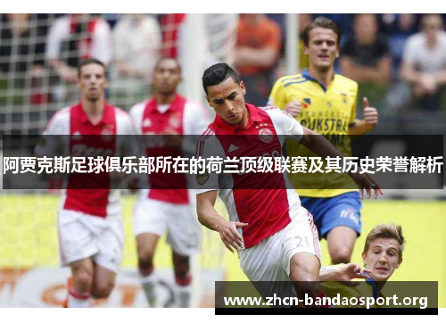 阿贾克斯足球俱乐部所在的荷兰顶级联赛及其历史荣誉解析