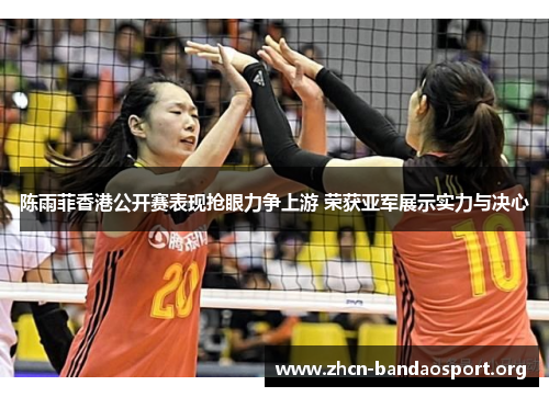 陈雨菲香港公开赛表现抢眼力争上游 荣获亚军展示实力与决心