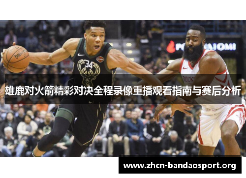 雄鹿对火箭精彩对决全程录像重播观看指南与赛后分析