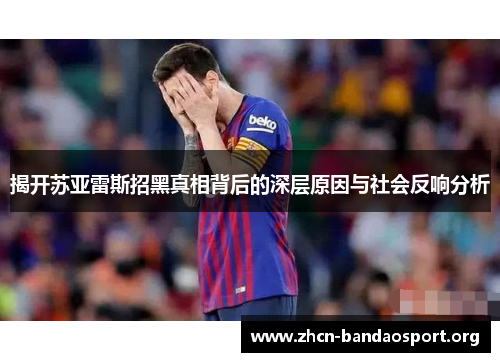 揭开苏亚雷斯招黑真相背后的深层原因与社会反响分析